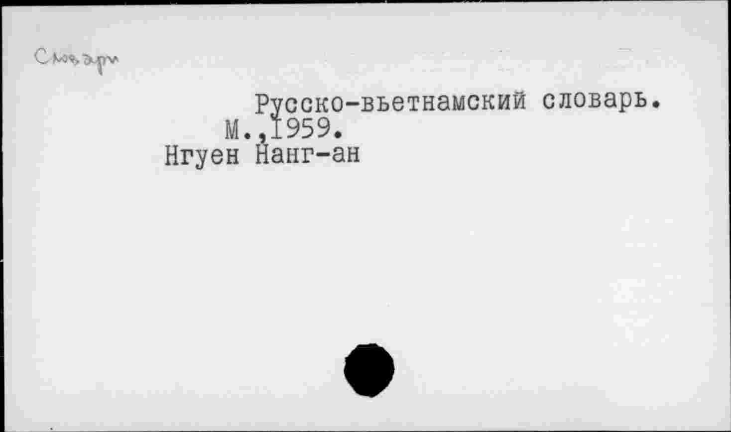 ﻿Русско-вьетнамский словарь М.,1959.
Нгуен Нанг-ан